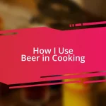 How I Use Beer in Cooking