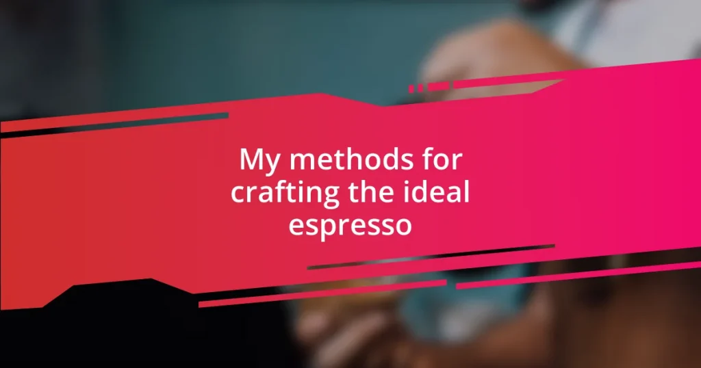 My methods for crafting the ideal espresso