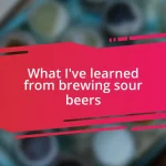 What I’ve learned from brewing sour beers